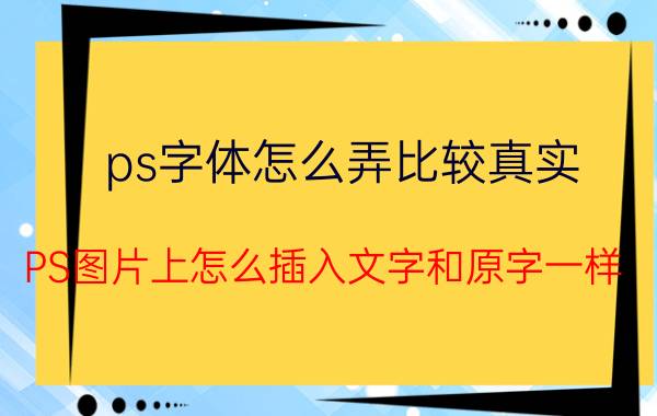 ps字体怎么弄比较真实 PS图片上怎么插入文字和原字一样？